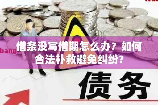 借条没写借期怎么办？如何合法补救避免纠纷？