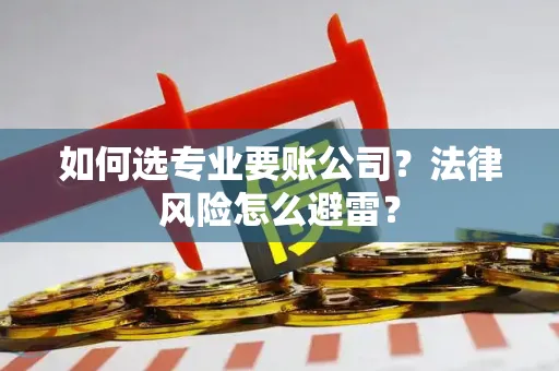 如何选专业要账公司？法律风险怎么避雷？